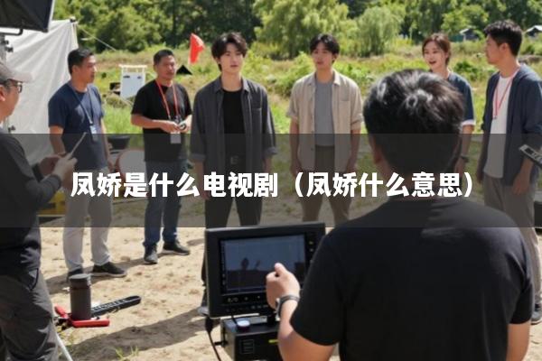 凤娇是什么电视剧(凤娇什么意思)