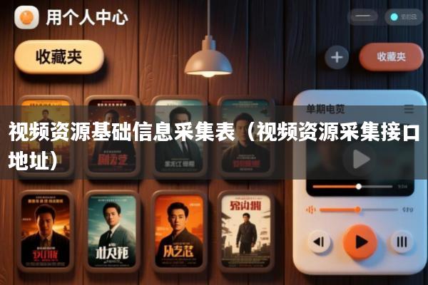 视频资源基础信息采集表(视频资源采集接口地址)
