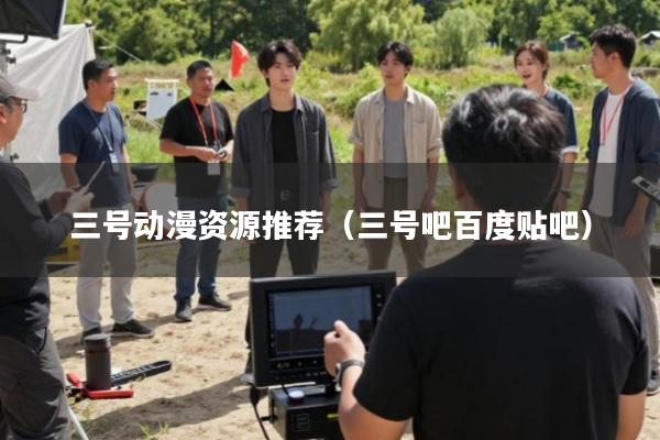 三号动漫资源推荐(三号吧百度贴吧)