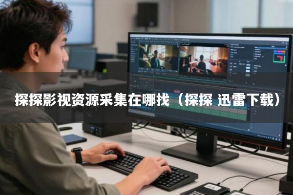 探探影视资源采集在哪找(探探 迅雷下载)