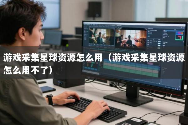 游戏采集星球资源怎么用(游戏采集星球资源怎么用不了)