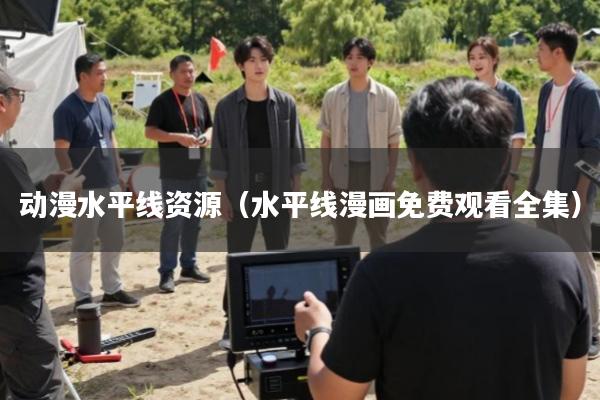 动漫水平线资源(水平线漫画免费观看全集)