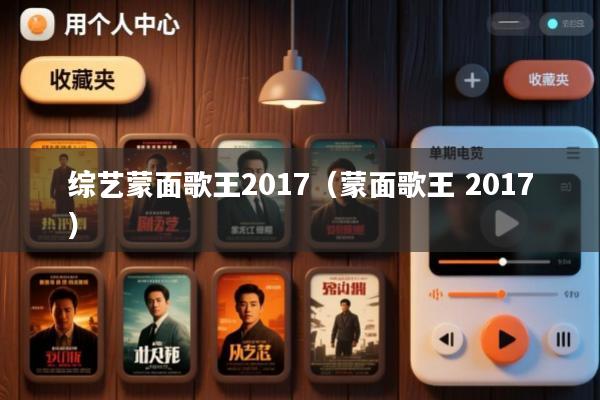 综艺蒙面歌王2017(蒙面歌王 2017)